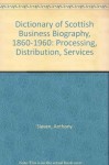 Dictionary of Scottish Business Biography, 1860-1960: Processing, Distribution, Services - Anthony Slaven