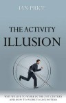 The Activity Illusion: Why We Live to Work in the 21st Century - And How to Work to Live Instead - Ian Price