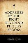 Addresses by the Right Reverend Phillips Brooks - Phillips Brooks