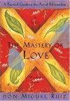 The Mastery of Love: A Practical Guide to the Art of Relationship: A Toltec Wisdom Book - Miguel Ruiz