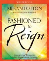 Fashioned to Reign Workbook: Empowering Women to Fulfill Their Divine Destiny - Kris Vallotton