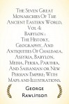 The Seven Great Monarchies Of The Ancient Eastern World, Vol 4: Babylon : The History, Geography, And Antiquities Of Chaldaea, Assyria, Babylon, Media, ... Empire; With Maps and Illustrations. - George Rawlinson