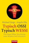 Typisch Ossi - Typisch Wessi: Eine längst fällige Abrechnung unter Brüdern und Schwestern - Michael Jürgs, Angela Elis