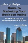 Aimee E. Phillips' Guide to Marketing Your Business Online: How to Make Sure Your Next Customer Finds YOU First - Aimee E. Phillips