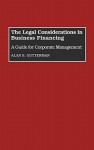 The Legal Considerations in Business Financing: A Guide for Corporate Management - Alan S. Gutterman