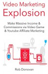 Video Marketing Explosion: Make Massive Income & Commissions via Video Game & Youtube Affiliate Marketing (2 in 1 Book Book Bundle) - Rob Donovan