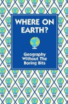 Where on Earth?: Geography without the Boring Bits - Jim Doyle