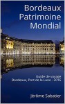 Bordeaux Patrimoine Mondial: Guide de voyage Bordeaux, Port de la Lune - 2016 (French Edition) - Jérôme Sabatier