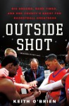 Outside Shot: Big Dreams, Hard Times, and One County's Quest for Basketball Greatness - Keith O'Brien