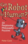 Can a Robot be Human?: 33 Perplexing Philosophy Puzzles - Peter Leslie Cave