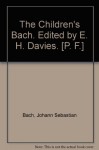 The Children's Bach. Edited by E. H. Davies. [P. F.] - Johann Sebastian Bach