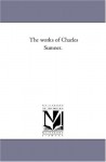 The works of Charles Sumner. - Michigan Historical Reprint Series