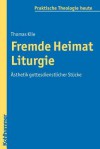 Fremde Heimat Liturgie: Asthetik Gottesdienstlicher Stucke - Thomas Klie