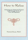 How to Relax: Enhancing your Mental and Physical Health through the Art of Inner Self-Regulation - Patrick Davis