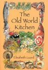 The Old World Kitchen: The Rich Tradition of European Peasant Cooking - Elisabeth Luard