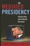 The Mediated Presidency: Television News and Presidential Governance - Stephen J. Farnsworth