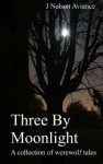 Three by Moonlight: A Collection of Werewolf Tales - J. Nelson Aviance