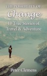 The Possibility of Change: 10 True Stories of Travel & Adventure - Peter Clemens