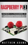 Raspberry Pi 3: Raspberry Pi 3 Programming 101 - The New User's Manual To Programming Raspberry Pi 3 (Raspberry Pi 3 Guide) - Matthew Adams