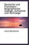 Deutsche und Franzosen: Biographische Gaenge, Aufsaetze und Vortraege - Anton Bettelheim