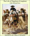 The Life of Napoleon (Complete) - John Holland Rose