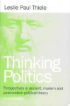 Thinking Politics: Perspectives in Ancient, Modern, and Postmodern Political Theory, 2nd Edition - Leslie Paul Thiele