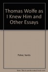 Thomas Wolfe as I Knew Him and Other Essays - Vardis Fisher