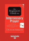 The Beginner's Guide to Intercessory Prayer: (Large Print 16pt) - Dutch Sheets