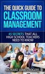 The Quick Guide to Classroom Management: 45 Secrets That All High School Teachers Need to Know - Richard James Rogers, Sutthiya Lertyongphati, Khim Pisessith