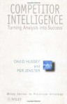 Competitor Intelligence: Turning Analysis into Success: Beating the Competition (Wiley Series in Practical Strategy) - David Hussey, Per V. Jenster