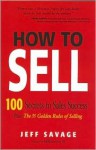 How To Sell: 100 Secrets To Sales Success Plus The 35 Golden Rules Of Selling - Jeff Savage