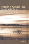 Pouring Small Fire - Susan Manchester