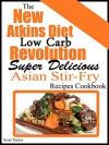 The New Atkins Diet Low Carb Revolution: Super Delicious Asian Stir-Fry Recipes - Scott Turner