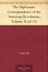 The Diplomatic Correspondence of the American Revolution, Volume X (of 12) - Various, Jared Sparks