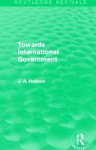 Towards International Government (Routledge Revivals) - J.A. Hobson