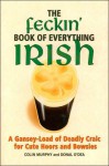 The Feckin' Book of Everything Irish: A Gansey-Load of Deadly Craic for Cute Hoors and Bowsies - Colin Murphy, Donal O'Dea