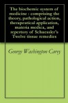 The biochemic system of medicine : comprising the theory, pathological action, therapeutical application, materia medica, and repertory of Schuessler's Twelve tissue remedies - George Washington Carey