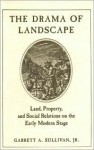 The Drama of Landscape: Land, Property, and Social Relations on the Early Modern Stage - Garrett A. Sullivan Jr.