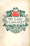 My Lady Clancarty: Being the True Story of the Earl of Clancarty and Lady Elizabeth Spencer - Mary Imlay Taylor