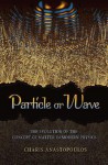 Particle or Wave: The Evolution of the Concept of Matter in Modern Physics - Charis Anastopoulos