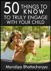 50 Things to Know to Truly Engage With Your Child: Simple Tips to Spend Quality Time Together (50 Things to Know Parenting) - Manidipa Bhattacharyya, 50 Things To Know