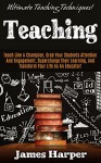 Teaching: Ultimate Teaching Techniques! - Teach Like A Champion, Grab Your Students' Attention And Engagement, Supercharge Their Learning, and Transform ... Creativity, Productivity, Self Confidence) - James Harper