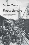 Secret Trades, Porous Borders: Smuggling and States Along a Southeast Asian Frontier, 1865-1915 - Eric Tagliacozzo