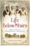 Life Below Stairs: True Lives of Edwardian Servants - Alison Maloney