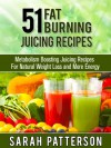 51 Fat Burning Juicing Recipes: Metabolism Boosting Juice Recipes For Natural Weight Loss and More Energy (Weight Loss Recipes) - Sarah Patterson