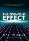 The Five-Fold Effect: Unlocking Power Leadership for Amazing Results in Your Organization - Walt Pilcher