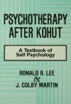 Psychotherapy After Kohut: A Textbook of Self Psychology - Ronald R. Lee, J. Colby Martin