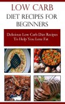 Low Carb Diet Recipes For Beginners: Delicious Low Carb Diet Recipes To Help You Lose Weight (Low Carb Diet Cookbook) - Terry Adams