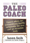 The Paleo Coach: Expert Advice for Extraordinary Health, Sustainable Fat Loss, and an incredible body - Jason Seib