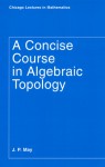 A Concise Course in Algebraic Topology - J.P. May